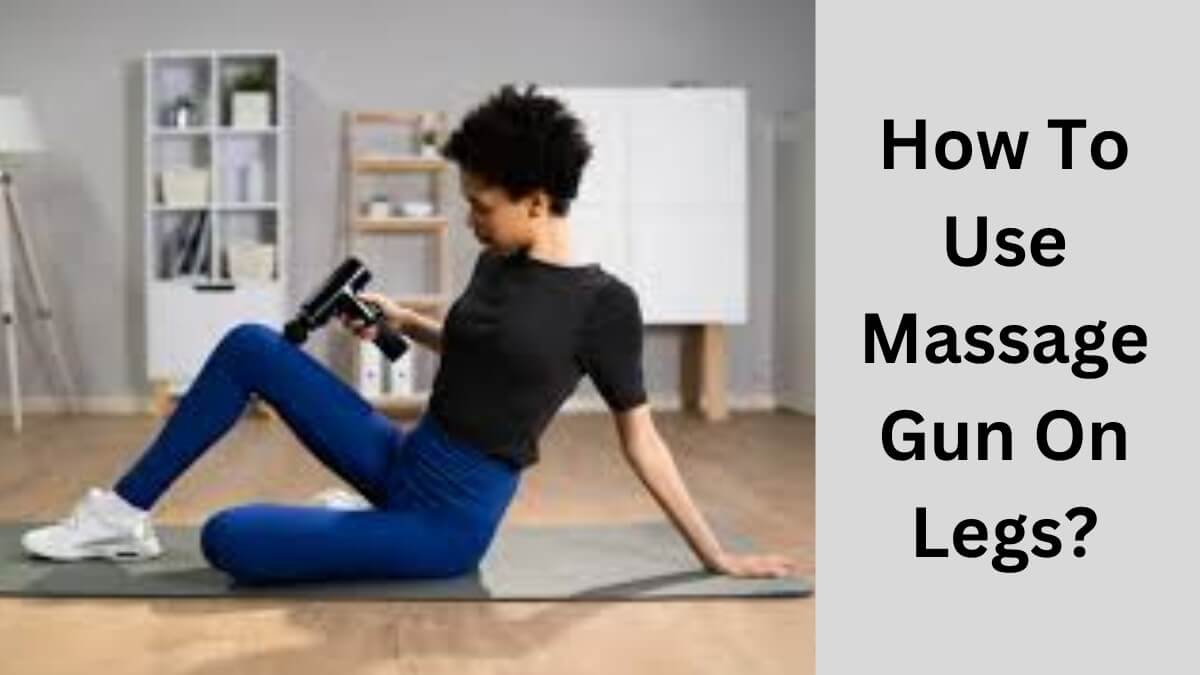 How To Use Massage Gun On Legs?